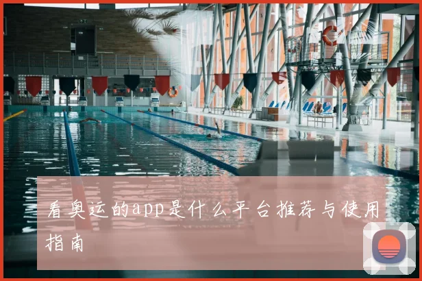 看奥运的app是什么平台推荐与使用指南