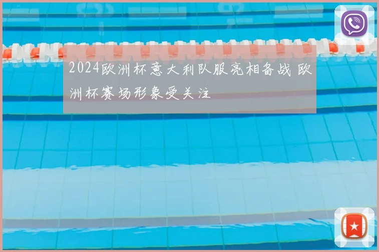 2024欧洲杯意大利队服亮相备战 欧洲杯赛场形象受关注