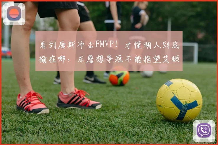 看到唐斯冲击FMVP!才懂湖人到底输在哪,东詹想争冠不能指望艾顿