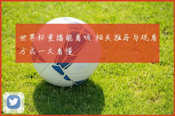 世界杯重播能看吗 相关推荐与观看方式一文看懂