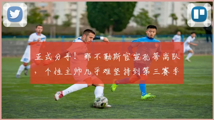 正式分手!那不勒斯官宣孔蒂离队,个性主帅几乎难坚持到第三赛季