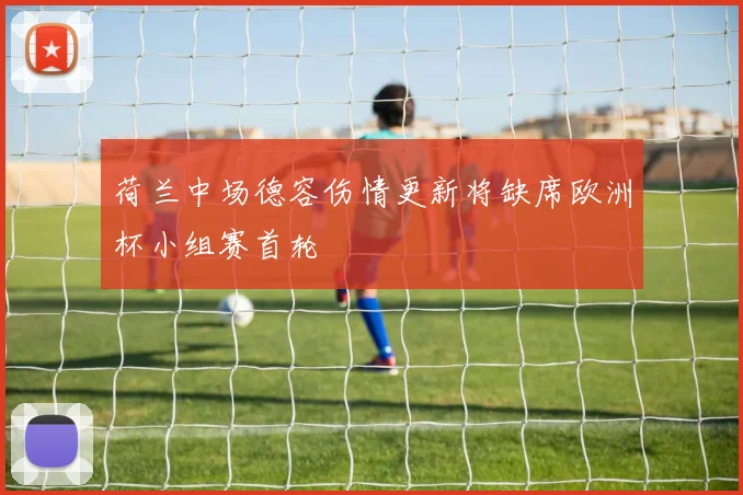 荷兰中场德容伤情更新将缺席欧洲杯小组赛首轮