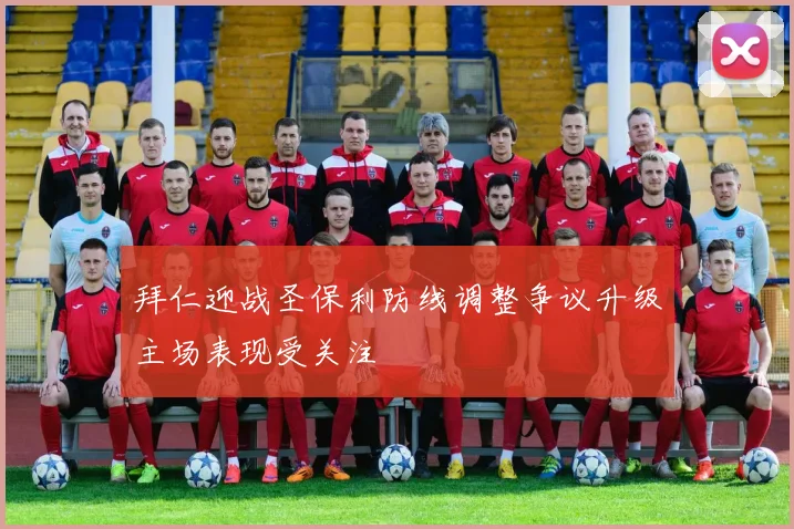 拜仁迎战圣保利防线调整争议升级主场表现受关注