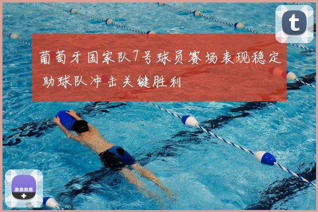 葡萄牙国家队7号球员赛场表现稳定 助球队冲击关键胜利
