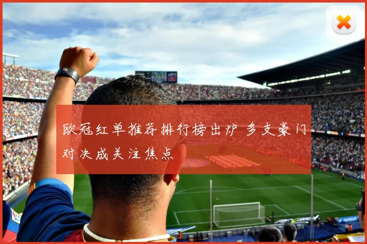 欧冠红单推荐排行榜出炉 多支豪门对决成关注焦点