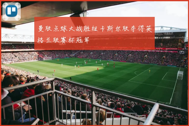 曼联点球大战胜纽卡斯尔联夺得英格兰联赛杯冠军