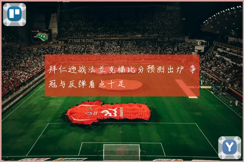 拜仁迎战法兰克福比分预测出炉 争冠与反弹看点十足