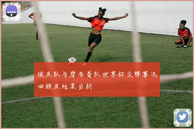 埃及队与摩洛哥队世界杯交锋赛况回顾及结果分析