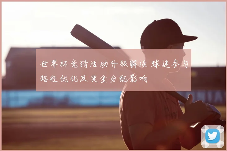 世界杯竞猜活动升级解读 球迷参与路径优化及奖金分配影响