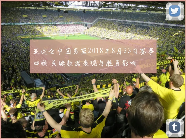 亚运会中国男篮2018年8月23日赛事回顾 关键数据表现与胜负影响