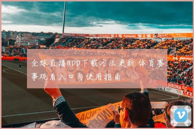 全球直播app下载方法更新 体育赛事观看入口与使用指南