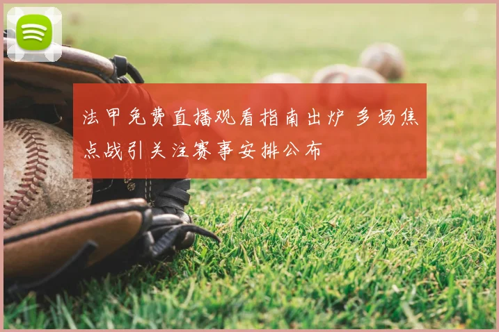 法甲免费直播观看指南出炉 多场焦点战引关注赛事安排公布