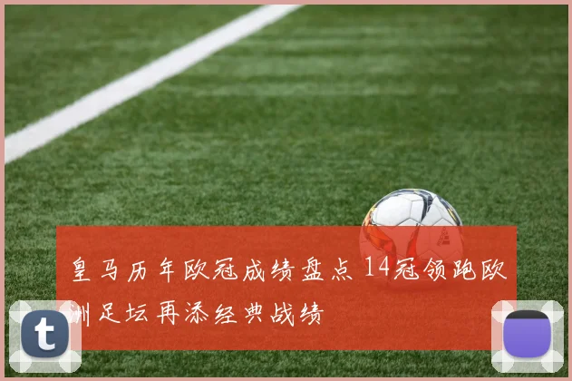 皇马历年欧冠成绩盘点 14冠领跑欧洲足坛再添经典战绩
