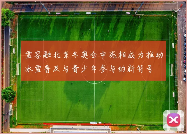 雪容融北京冬奥会中亮相成为推动冰雪普及与青少年参与的新符号