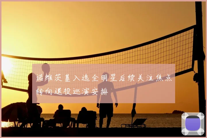 诺维茨基入选全明星后续关注焦点转向退役巡演安排