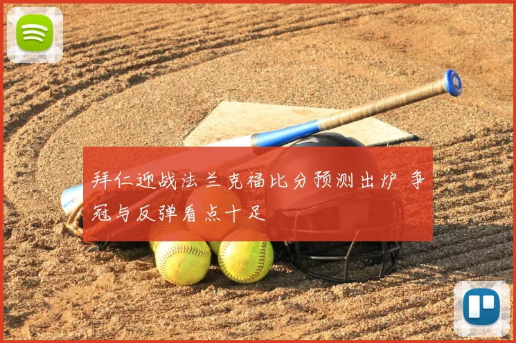 拜仁迎战法兰克福比分预测出炉 争冠与反弹看点十足