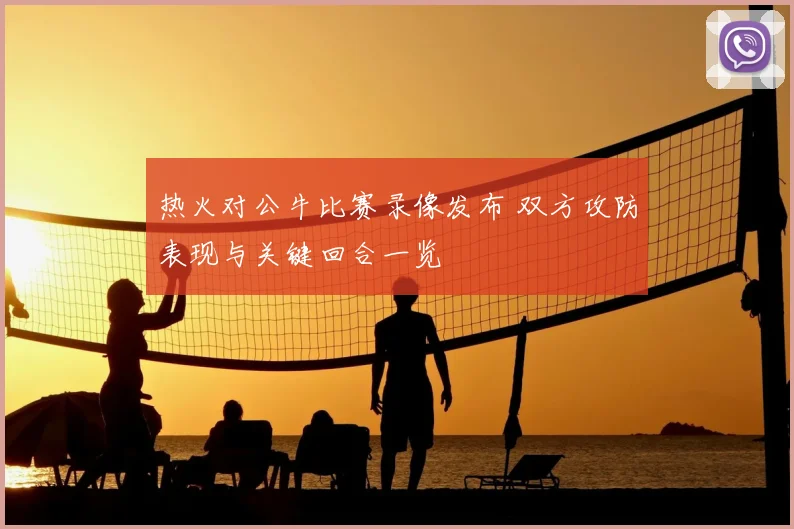 热火对公牛比赛录像发布 双方攻防表现与关键回合一览