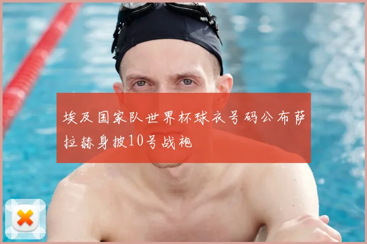 埃及国家队世界杯球衣号码公布萨拉赫身披10号战袍