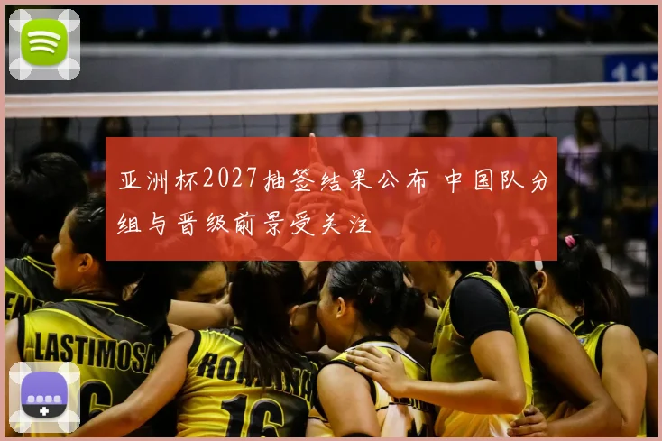 亚洲杯2027抽签结果公布 中国队分组与晋级前景受关注