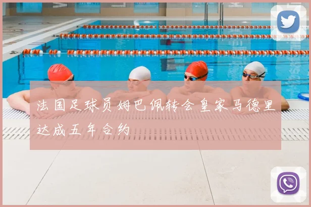 法国足球员姆巴佩转会皇家马德里达成五年合约