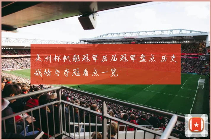 美洲杯帆船冠军历届冠军盘点 历史战绩与夺冠看点一览