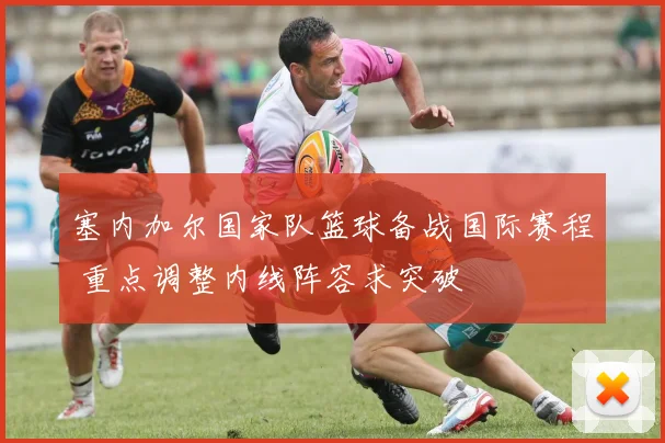 塞内加尔国家队篮球备战国际赛程 重点调整内线阵容求突破