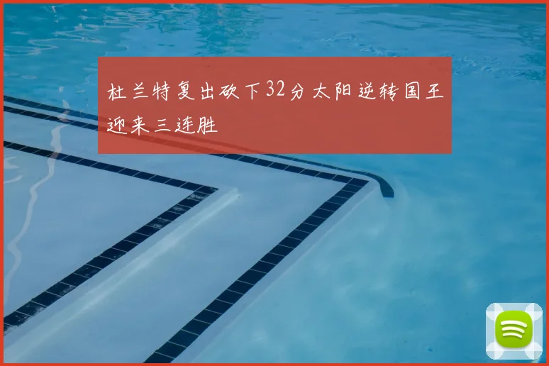 杜兰特复出砍下32分太阳逆转国王迎来三连胜