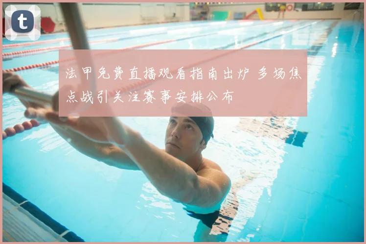 法甲免费直播观看指南出炉 多场焦点战引关注赛事安排公布