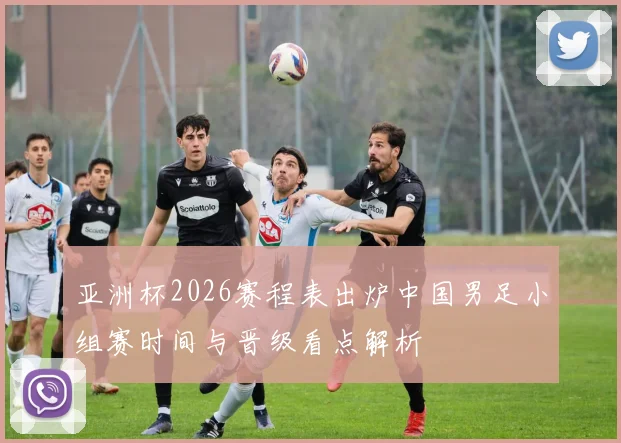 亚洲杯2026赛程表出炉中国男足小组赛时间与晋级看点解析