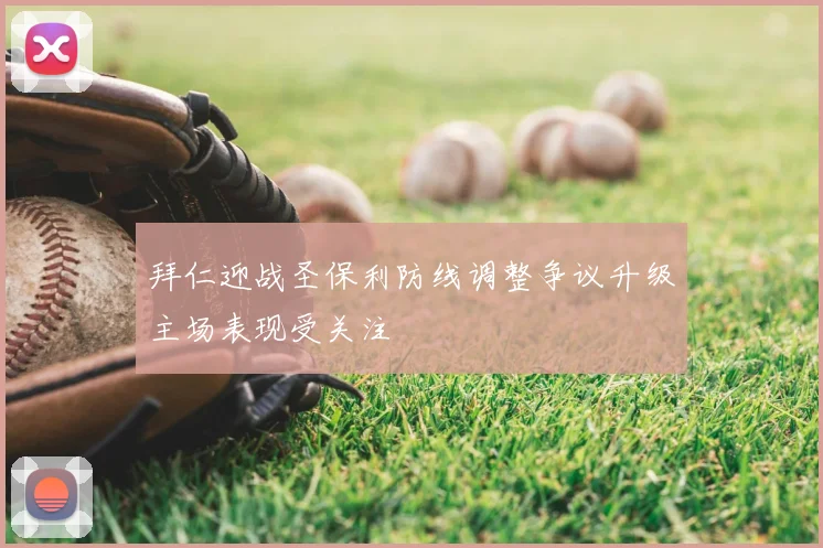 拜仁迎战圣保利防线调整争议升级主场表现受关注