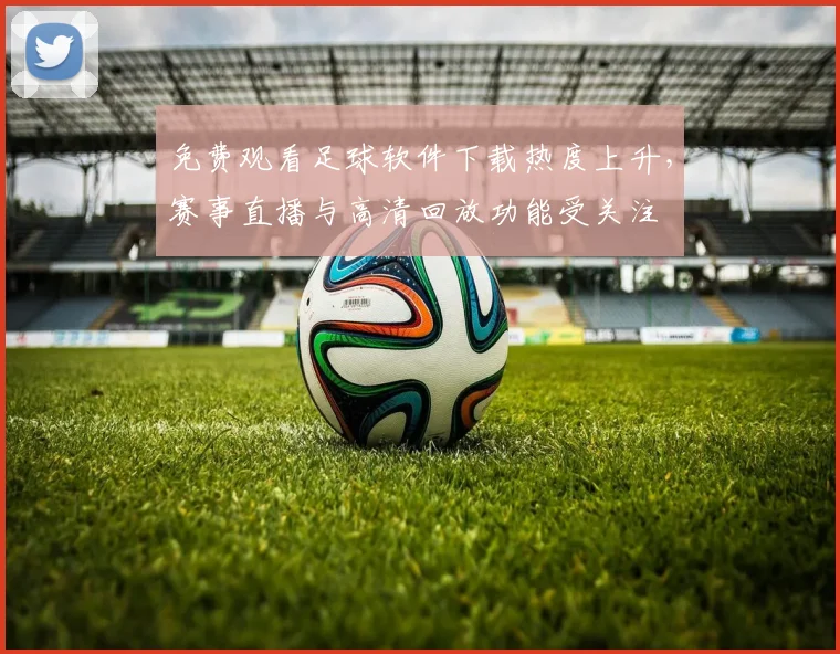 免费观看足球软件下载热度上升,赛事直播与高清回放功能受关注