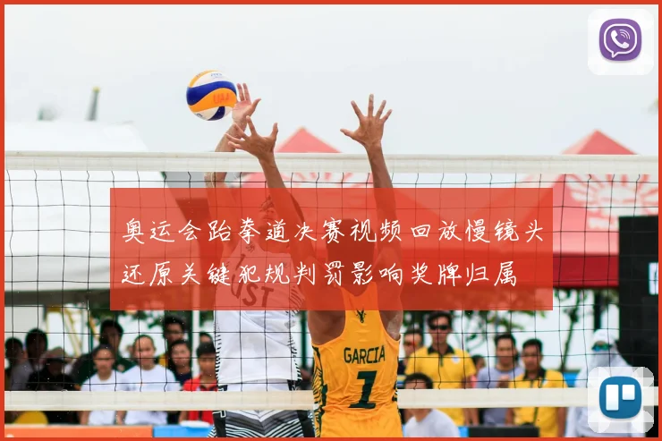 奥运会跆拳道决赛视频回放慢镜头还原关键犯规判罚影响奖牌归属